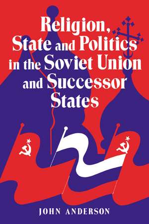 Religion, State and Politics in the Soviet Union and Successor States de John Anderson