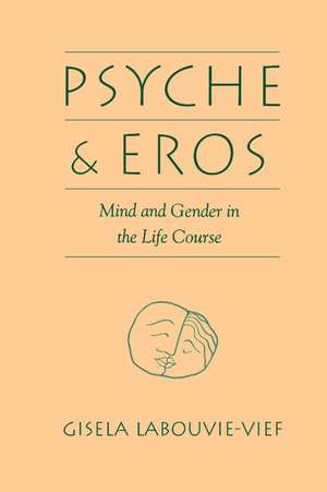 Psyche and Eros: Mind and Gender in the Life Course de Gisela Labouvie-Vief