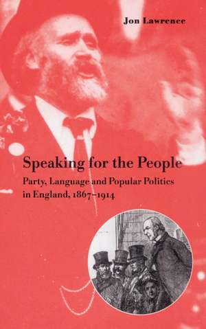 Speaking for the People: Party, Language and Popular Politics in England, 1867–1914 de Jon Lawrence