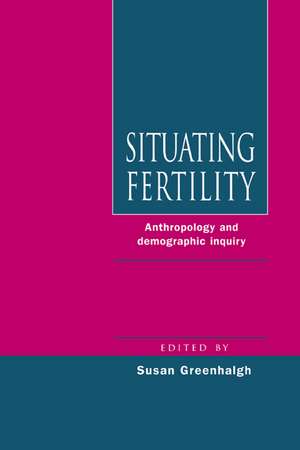 Situating Fertility: Anthropology and Demographic Inquiry de Susan Greenhalgh