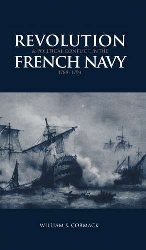 Revolution and Political Conflict in the French Navy 1789–1794 de William S. Cormack