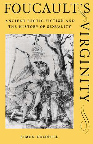 Foucault's Virginity: Ancient Erotic Fiction and the History of Sexuality de Simon Goldhill