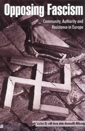 Opposing Fascism: Community, Authority and Resistance in Europe de Tim Kirk