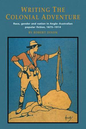 Writing the Colonial Adventure: Race, Gender and Nation in Anglo-Australian Popular Fiction, 1875–1914 de Robert Dixon