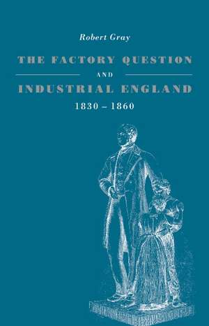 The Factory Question and Industrial England, 1830–1860 de Robert Gray