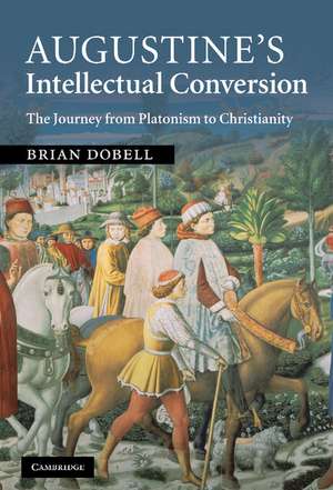 Augustine's Intellectual Conversion: The Journey from Platonism to Christianity de Brian Dobell