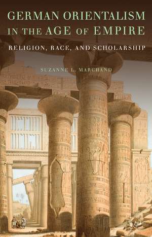 German Orientalism in the Age of Empire: Religion, Race, and Scholarship de Suzanne L. Marchand