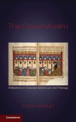 The Good Muslim: Reflections on Classical Islamic Law and Theology de Mona Siddiqui