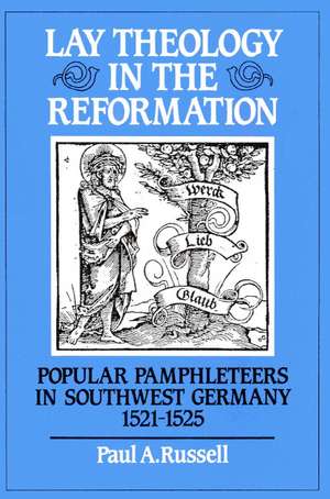 Lay Theology in the Reformation: Popular Pamphleteers in Southwest Germany 1521–1525 de Paul A. Russell