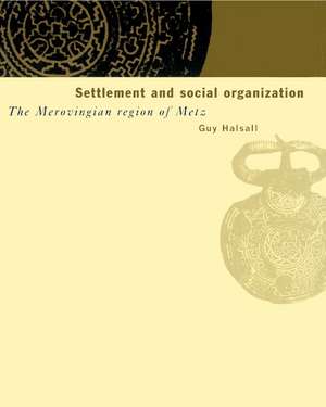 Settlement and Social Organization: The Merovingian Region of Metz de Guy Halsall