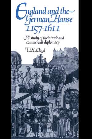 England and the German Hanse, 1157–1611: A Study of their Trade and Commercial Diplomacy de T. H. Lloyd