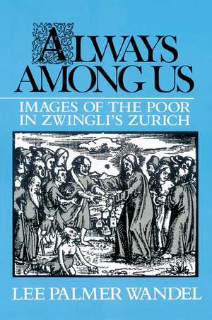 Always among Us: Images of the Poor in Zwingli's Zurich de Lee Palmer Wandel