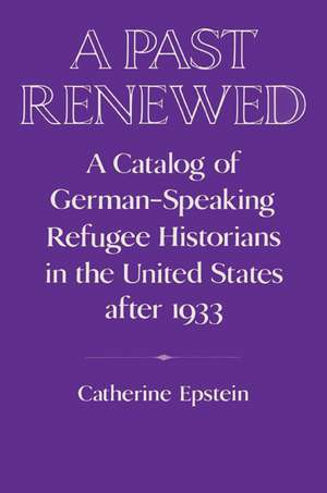 A Past Renewed: A Catalog of German-Speaking Refugee Historians in the United States after 1933 de Catherine Epstein