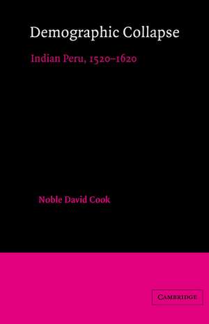 Demographic Collapse: Indian Peru, 1520–1620 de Noble David Cook