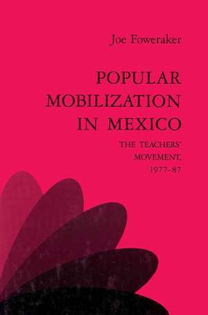 Popular Mobilization in Mexico: The Teachers' Movement 1977–87 de Joe Foweraker