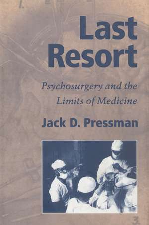 Last Resort: Psychosurgery and the Limits of Medicine de Jack D. Pressman