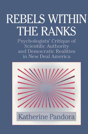 Rebels within the Ranks: Psychologists' Critique of Scientific Authority and Democratic Realities in New Deal America de Katherine Pandora