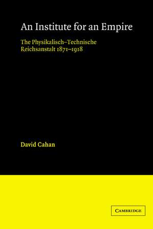 An Institute for an Empire: The Psysikalisch-Technische Reichsanstalt, 1871–1918 de David Cahan