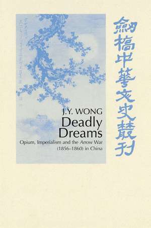 Deadly Dreams: Opium and the Arrow War (1856–1860) in China de J. Y. Wong