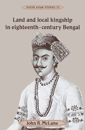 Land and Local Kingship in Eighteenth-Century Bengal de John R. McLane