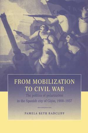 From Mobilization to Civil War: The Politics of Polarization in the Spanish City of Gijón, 1900–1937 de Pamela Beth Radcliff