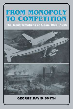 From Monopoly to Competition: The Transformations of Alcoa, 1888–1986 de George David Smith