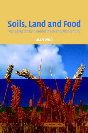 Soils, Land and Food: Managing the Land during the Twenty-First Century de Alan Wild