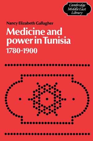 Medicine and Power in Tunisia, 1780–1900 de Nancy Elizabeth Gallagher