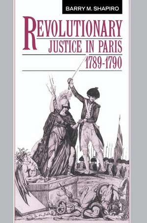 Revolutionary Justice in Paris, 1789–1790 de Barry M. Shapiro