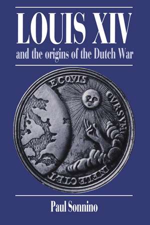 Louis XIV and the Origins of the Dutch War de Paul Sonnino