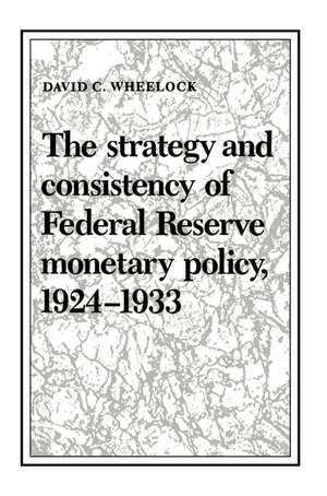 The Strategy and Consistency of Federal Reserve Monetary Policy, 1924–1933 de David C. Wheelock