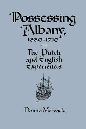 Possessing Albany, 1630–1710: The Dutch and English Experiences de Donna Merwick