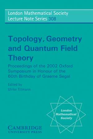 Topology, Geometry and Quantum Field Theory: Proceedings of the 2002 Oxford Symposium in Honour of the 60th Birthday of Graeme Segal de Ulrike Tillmann