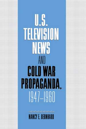 U.S. Television News and Cold War Propaganda, 1947–1960 de Nancy Bernhard