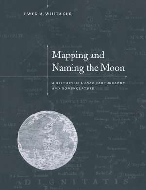 Mapping and Naming the Moon: A History of Lunar Cartography and Nomenclature de Ewen A. Whitaker