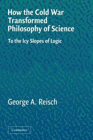 How the Cold War Transformed Philosophy of Science: To the Icy Slopes of Logic de George A. Reisch