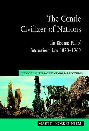 The Gentle Civilizer of Nations: The Rise and Fall of International Law 1870–1960 de Martti Koskenniemi