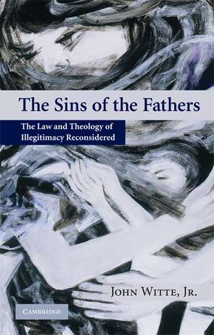 The Sins of the Fathers: The Law and Theology of Illegitimacy Reconsidered de John Witte, Jr