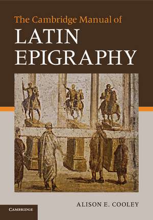 The Cambridge Manual of Latin Epigraphy de Alison E. Cooley