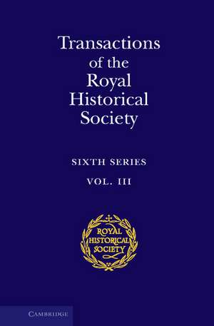 Transactions of the Royal Historical Society: Volume 3: Sixth Series de Royal Historical Society