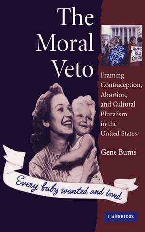 The Moral Veto: Framing Contraception, Abortion, and Cultural Pluralism in the United States de Gene Burns