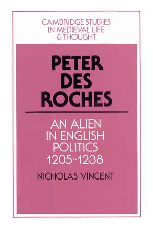 Peter des Roches: An Alien in English Politics, 1205–1238 de Nicholas Vincent