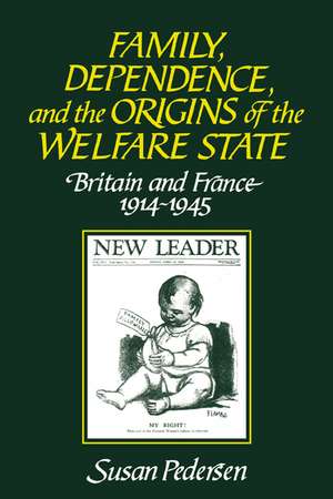 Family, Dependence, and the Origins of the Welfare State: Britain and France, 1914–1945 de Susan Pedersen