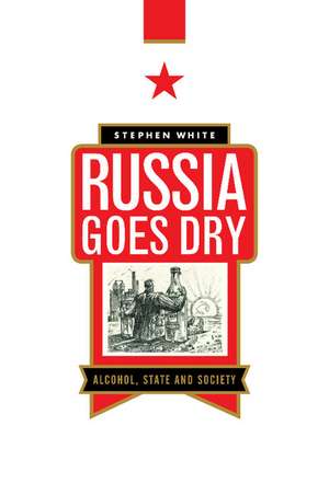 Russia Goes Dry: Alcohol, State and Society de Stephen White