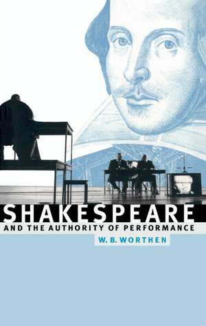 Shakespeare and the Authority of Performance de William B. Worthen