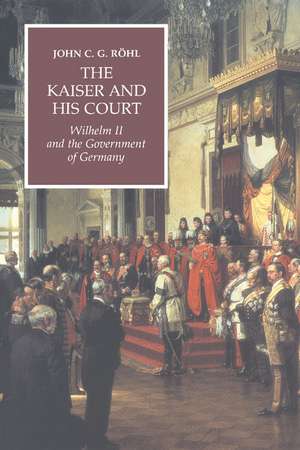 The Kaiser and his Court: Wilhelm II and the Government of Germany de John C. G. Röhl