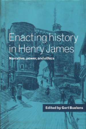 Enacting History in Henry James: Narrative, Power, and Ethics de Gert Buelens