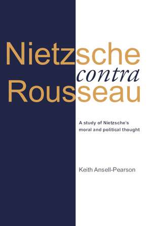 Nietzsche contra Rousseau: A Study of Nietzsche's Moral and Political Thought de Keith Ansell-Pearson