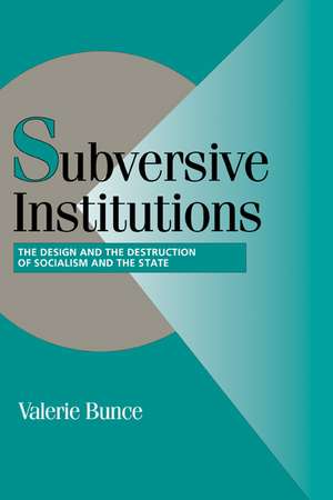 Subversive Institutions: The Design and the Destruction of Socialism and the State de Valerie Bunce