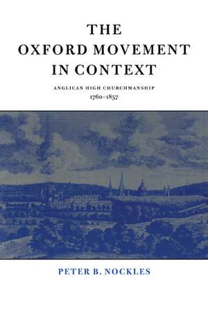 The Oxford Movement in Context: Anglican High Churchmanship, 1760–1857 de Peter B. Nockles